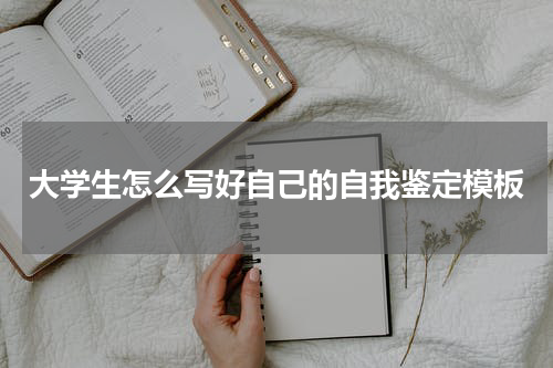 大学生怎么写好自己的自我鉴定模板