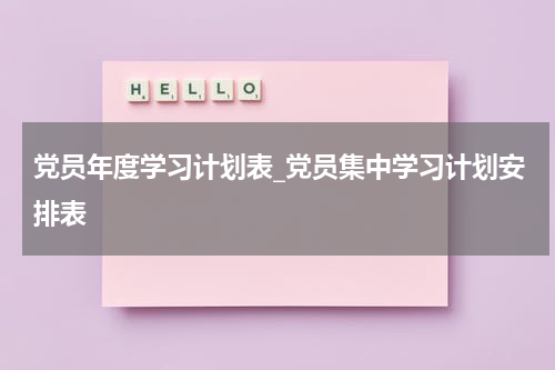 党员年度学习计划表_党员集中学习计划安排表