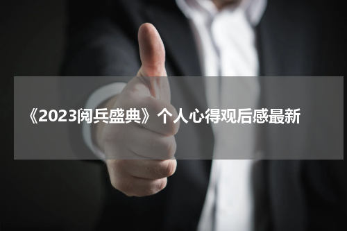 《2023阅兵盛典》个人心得观后感最新
