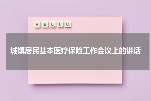 城镇居民基本医疗保险工作会议上的讲话