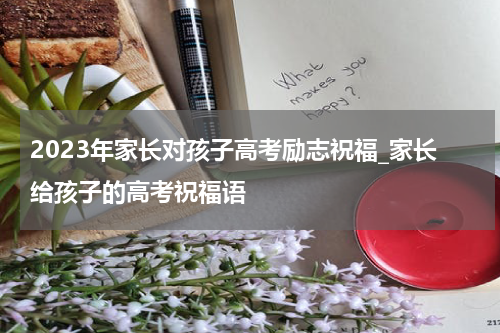 2023年家长对孩子高考励志祝福_家长给孩子的高考祝福语