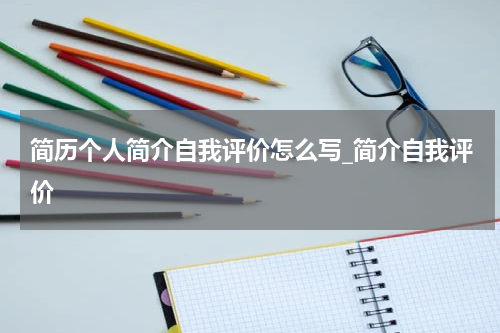 简历个人简介自我评价怎么写_简介自我评价