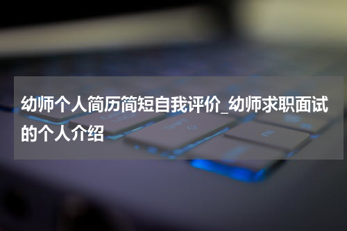 幼师个人简历简短自我评价_幼师求职面试的个人介绍