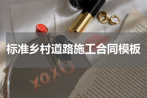 标准乡村道路施工合同模板