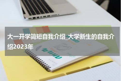 大一开学简短自我介绍_大学新生的自我介绍2023年