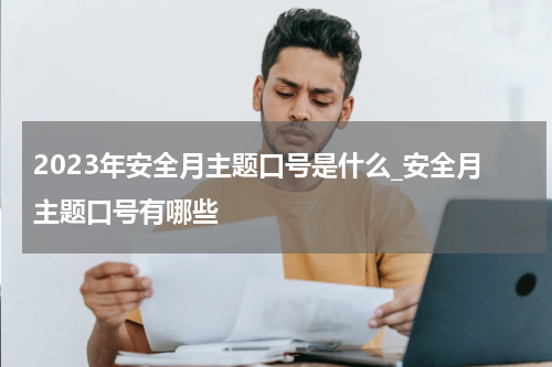 2023年安全月主题口号是什么_安全月主题口号有哪些