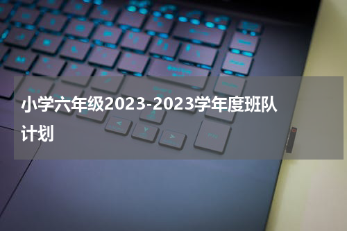 小学六年级2023-2023学年度班队计划