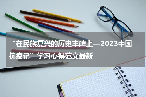 “在民族复兴的历史丰碑上—2023中国抗疫记”学习心得范文最新
