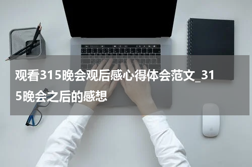 观看315晚会观后感心得体会范文_315晚会之后的感想