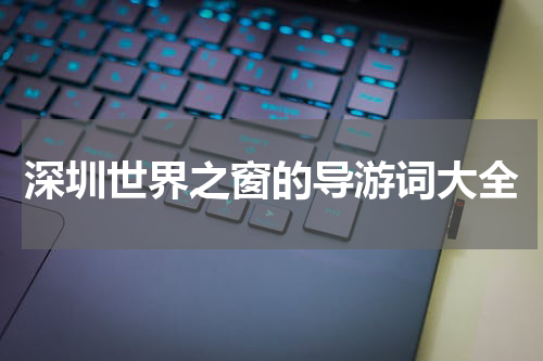 深圳世界之窗的导游词大全