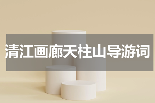 清江画廊天柱山导游词