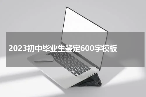 2023初中毕业生鉴定600字模板