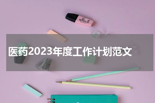 医药2023年度工作计划范文