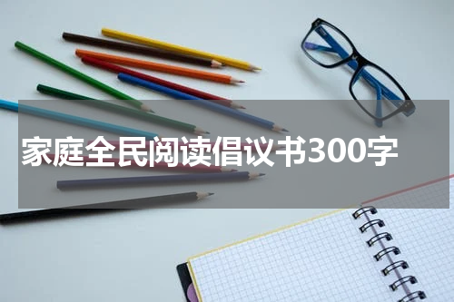 家庭全民阅读倡议书300字