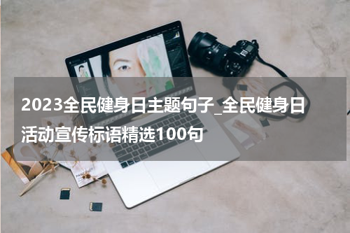 2023全民健身日主题句子_全民健身日活动宣传标语精选100句