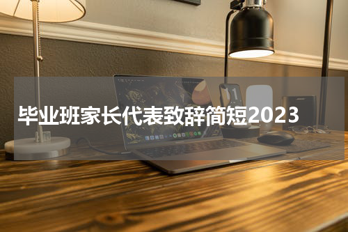 毕业班家长代表致辞简短2023
