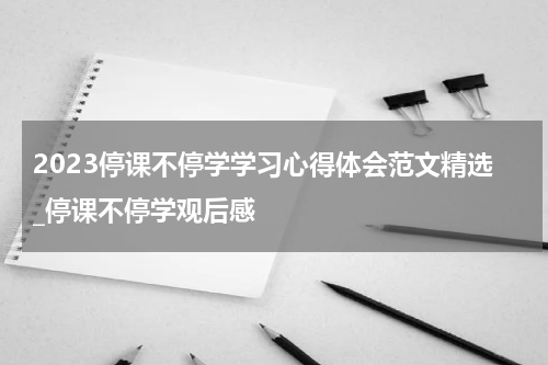 2023停课不停学学习心得体会范文精选_停课不停学观后感