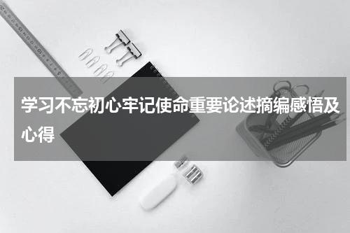 学习不忘初心牢记使命重要论述摘编感悟及心得