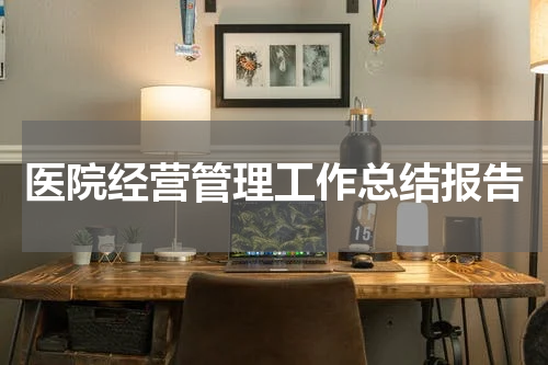 医院经营管理工作总结报告