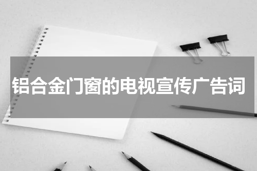 铝合金门窗的电视宣传广告词