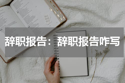辞职报告:辞职报告咋写