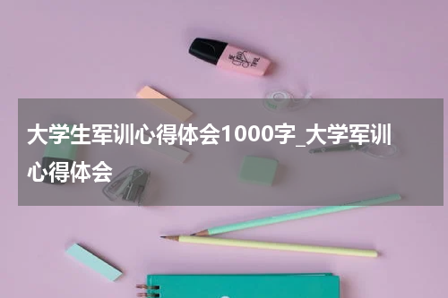 大学生军训心得体会1000字_大学军训心得体会