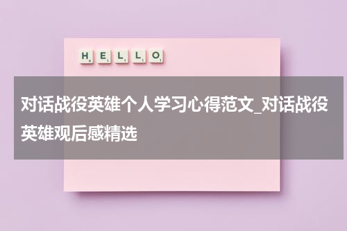 对话战役英雄个人学习心得范文_对话战役英雄观后感精选