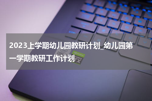 2023上学期幼儿园教研计划_幼儿园第一学期教研工作计划