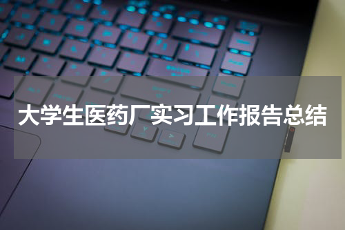 大学生医药厂实习工作报告总结