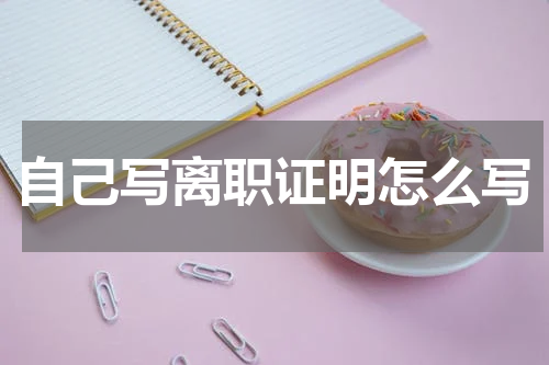 自己写离职证明怎么写