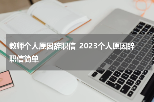 教师个人原因辞职信_2023个人原因辞职信简单