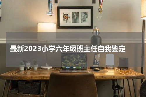 最新2023小学六年级班主任自我鉴定