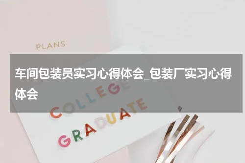 车间包装员实习心得体会_包装厂实习心得体会