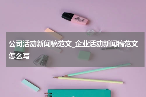 公司活动新闻稿范文_企业活动新闻稿范文怎么写