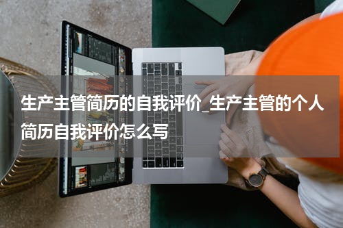 生产主管简历的自我评价_生产主管的个人简历自我评价怎么写