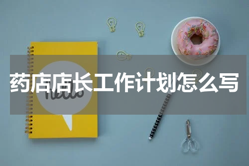 药店店长工作计划怎么写