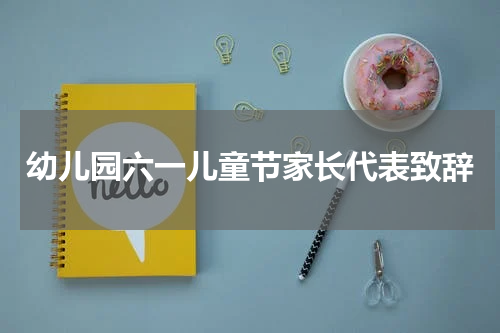 幼儿园六一儿童节家长代表致辞