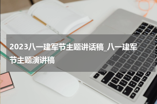 2023八一建军节主题讲话稿_八一建军节主题演讲稿