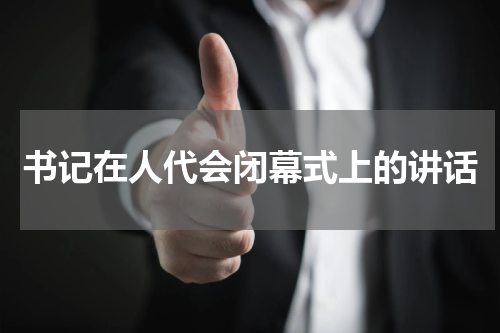 书记在人代会闭幕式上的讲话