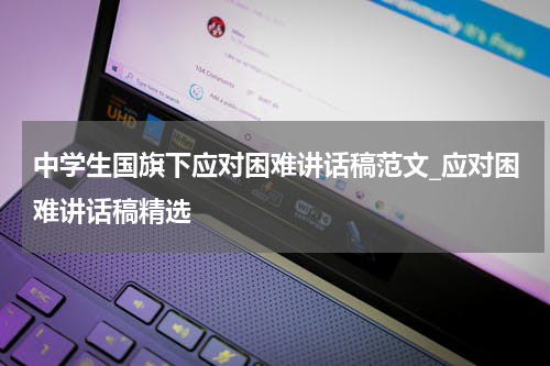 中学生国旗下应对困难讲话稿范文_应对困难讲话稿精选