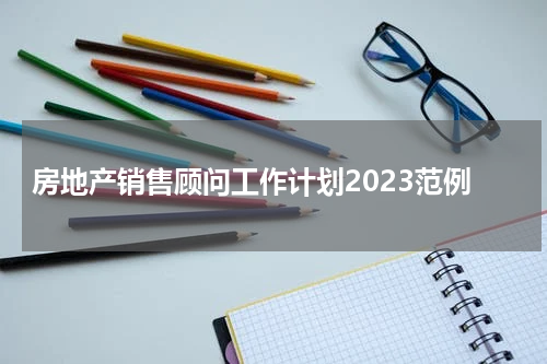 房地产销售顾问工作计划2023范例