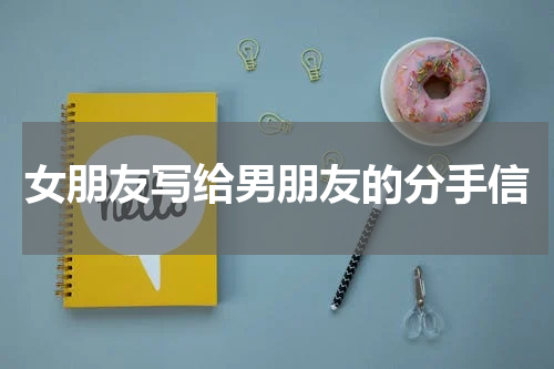 女朋友写给男朋友的分手信