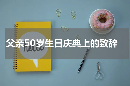 父亲50岁生日庆典上的致辞