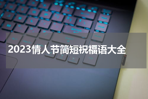 2023情人节简短祝福语大全