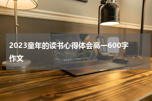 2023童年的读书心得体会高一600字作文