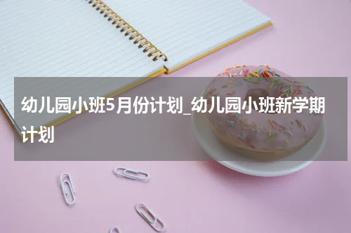 幼儿园小班5月份计划_幼儿园小班新学期计划