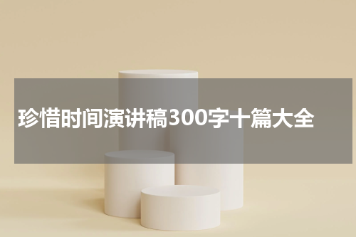 珍惜时间演讲稿300字十篇大全