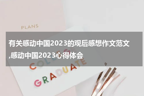 有关感动中国2023的观后感想作文范文,感动中国2023心得体会