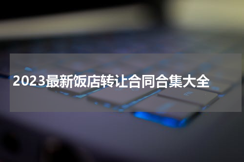 2023最新饭店转让合同合集大全