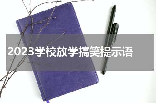 2023学校放学搞笑提示语